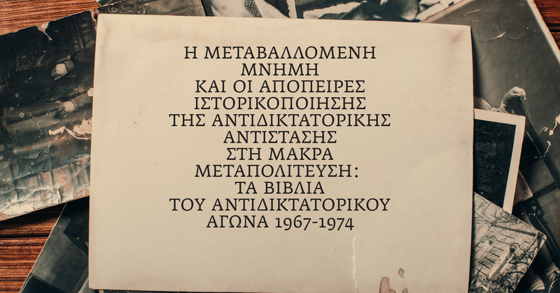 «Η ΤΕΤΑΡΤΗ ΤΟΥ ΒΙΒΛΙΟΥ», 16/4: Η μεταβαλλόμενη μνήμη και οι απόπειρες ιστορικοποίησης της αντιδικτατορικής αντίστασης στη μακρά Μεταπολίτευση: Τα βιβλία του αντιδικτατορικού αγώνα 1967-1974